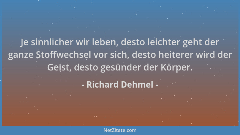 Richard Dehmel - Je sinnlicher wir leben, desto leichter geht der ganze Stoffwechsel vor sich, desto heiterer wird der Geis...
