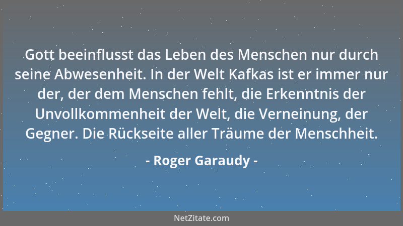 Roger Garaudy - Gott beeinflusst das Leben des Menschen nur durch seine Abwesenheit. In der Welt Kafkas ist er immer nur de...