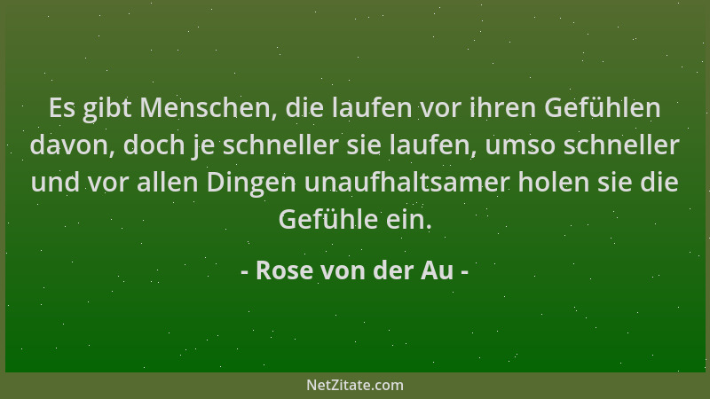 Rose von der Au - Es gibt Menschen, die laufen vor ihren Gefühlen davon, doch je schneller sie laufen, umso schneller und v...