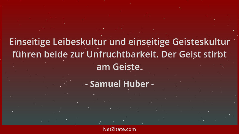 Samuel Huber - Einseitige Leibeskultur und einseitige Geisteskultur führen beide zur Unfruchtbarkeit. Der Geist stirbt am G...