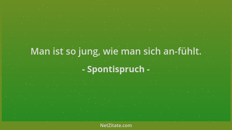 Spontispruch - Man ist so jung, wie man sich an-fühlt....