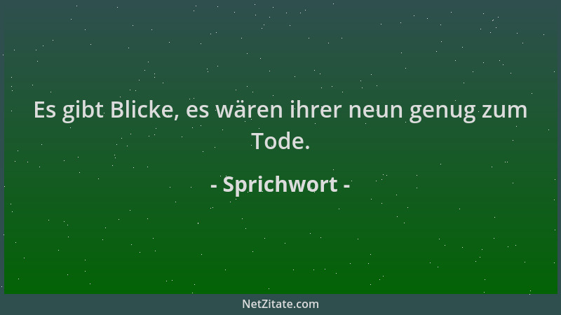 Sprichwort - Es gibt Blicke, es wären ihrer neun genug zum Tode....