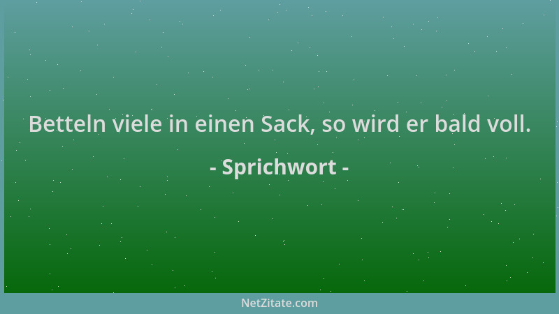 Sprichwort - Betteln viele in einen Sack, so wird er bald voll....