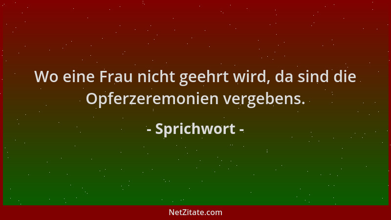 Sprichwort - Wo eine Frau nicht geehrt wird, da sind die Opferzeremonien vergebens....
