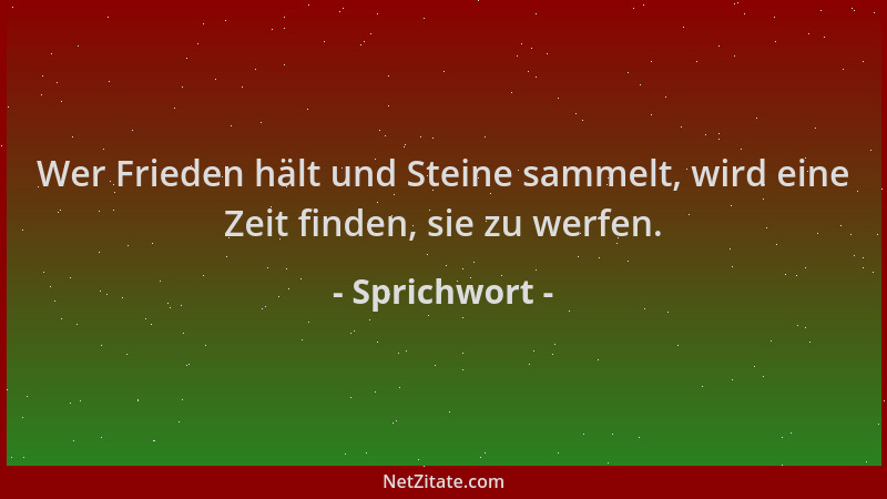Sprichwort - Wer Frieden hält und Steine sammelt, wird eine Zeit finden, sie zu werfen....