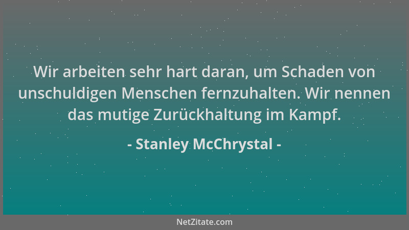 Stanley McChrystal - Wir arbeiten sehr hart daran, um Schaden von unschuldigen Menschen fernzuhalten. Wir nennen das mutige...