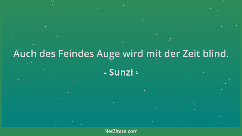 Sunzi - Auch des Feindes Auge wird mit der Zeit blind....