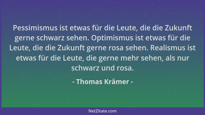 Thomas Krämer - Pessimismus ist etwas für die Leute, die die Zukunft gerne schwarz sehen. Optimismus ist etwas für die Leut...