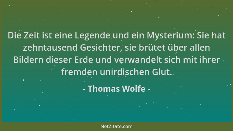 Thomas Wolfe - Die Zeit ist eine Legende und ein Mysterium: Sie hat zehntausend Gesichter, sie brütet über allen Bildern di...