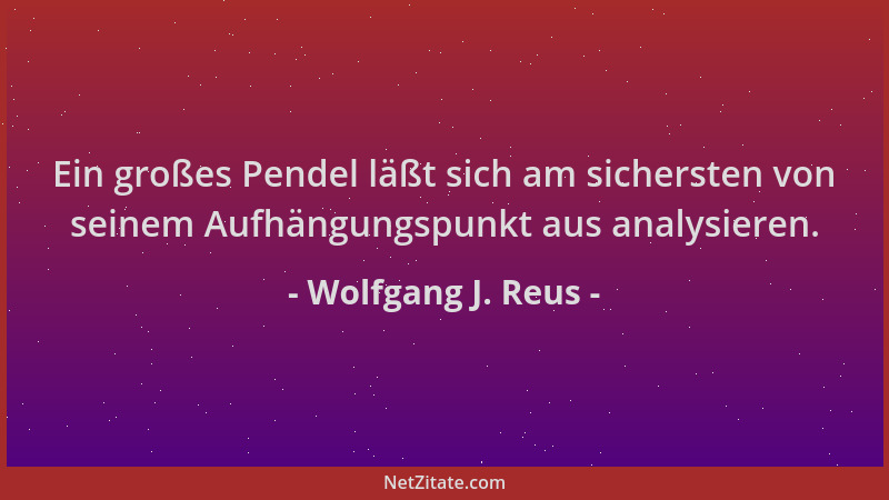 Wolfgang J. Reus - Ein großes Pendel läßt sich am sichersten von seinem Aufhängungspunkt aus analysieren....