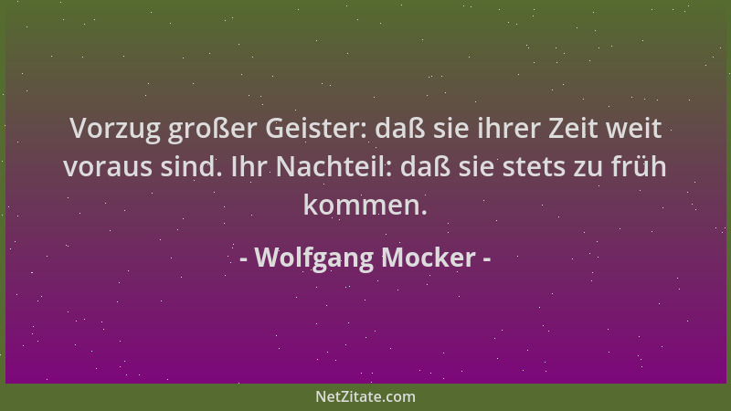 Wolfgang Mocker - Vorzug großer Geister: daß sie ihrer Zeit weit voraus sind. Ihr Nachteil: daß sie stets zu früh kommen....