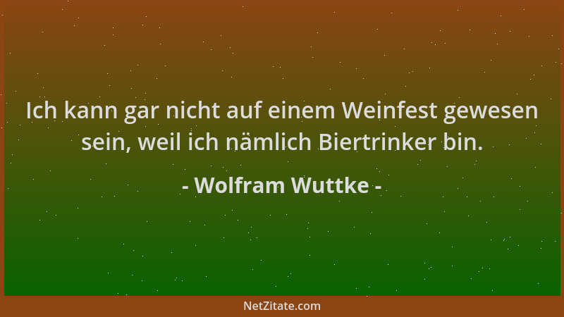 Wolfram Wuttke - Ich kann gar nicht auf einem Weinfest gewesen sein, weil ich nämlich Biertrinker bin....
