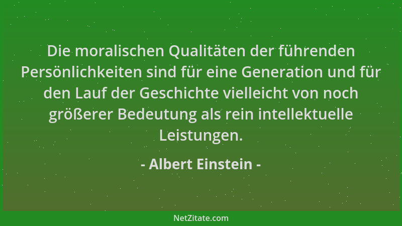 Albert Einstein - Die moralischen Qualitäten der führenden Persönlichkeiten sind für eine Generation und für den Lauf der G...