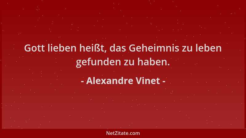 Alexandre Vinet - Gott lieben heißt, das Geheimnis zu leben gefunden zu haben....