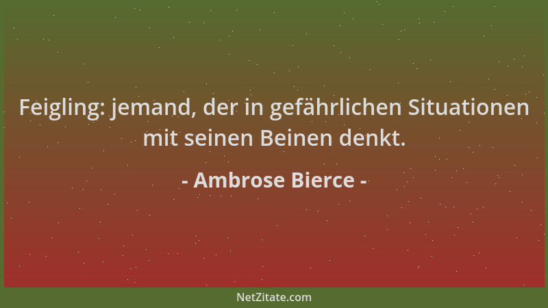Ambrose Bierce - Feigling: jemand, der in gefährlichen Situationen mit seinen Beinen denkt....
