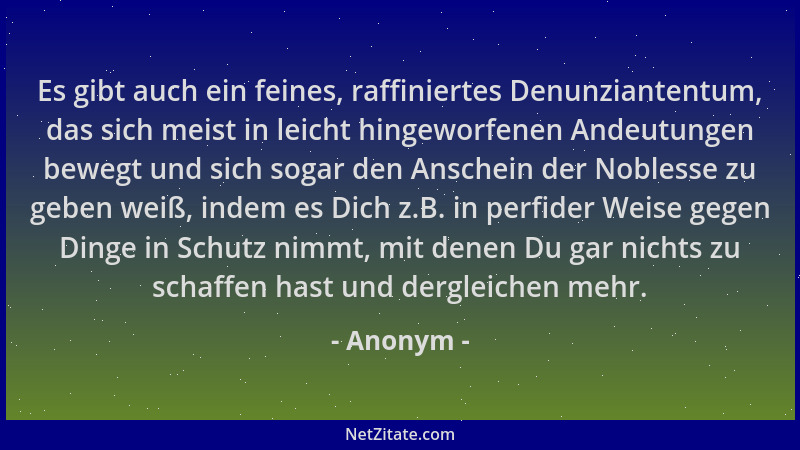 Anonym - Es gibt auch ein feines, raffiniertes Denunziantentum, das sich meist in leicht hingeworfenen Andeutungen bewegt u...