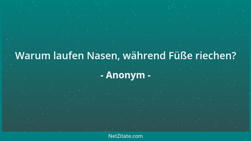 Anonym - Warum laufen Nasen, während Füße riechen?...