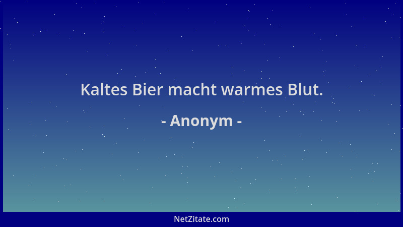 Anonym - Kaltes Bier macht warmes Blut....