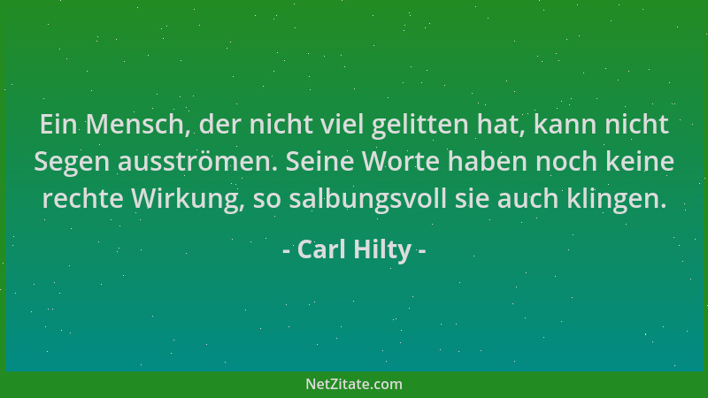 Carl Hilty - Ein Mensch, der nicht viel gelitten hat, kann nicht Segen ausströmen. Seine Worte haben noch keine rechte Wirk...