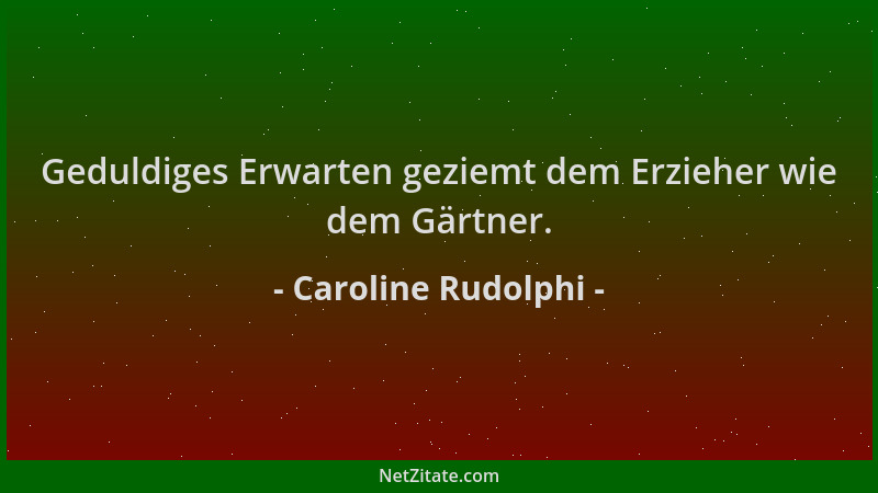 Caroline Rudolphi - Geduldiges Erwarten geziemt dem Erzieher wie dem Gärtner....