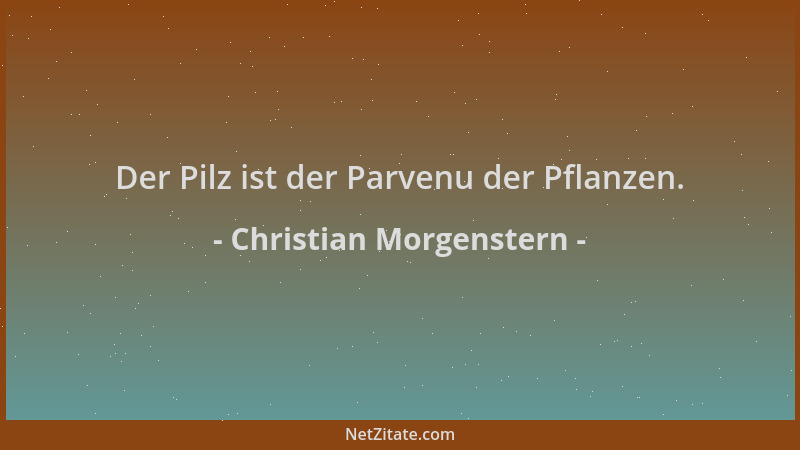 Christian Morgenstern - Der Pilz ist der Parvenu der Pflanzen....