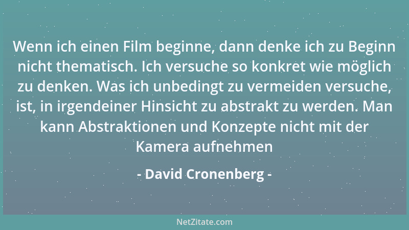 David Cronenberg - Wenn ich einen Film beginne, dann denke ich zu Beginn nicht thematisch. Ich versuche so konkret wie mögl...