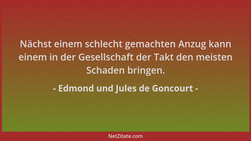 Edmond und Jules de Goncourt - Nächst einem schlecht gemachten Anzug kann einem in der Gesellschaft der Takt den meisten Sc...