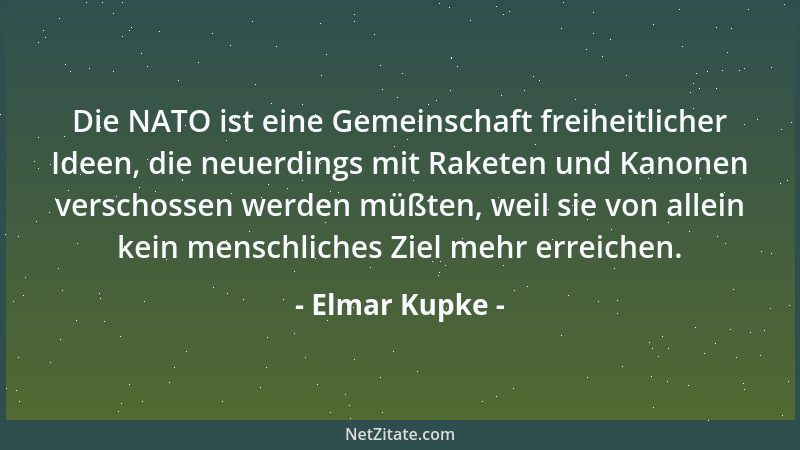 Elmar Kupke - Die NATO ist eine Gemeinschaft freiheitlicher Ideen, die neuerdings mit Raketen und Kanonen verschossen werde...