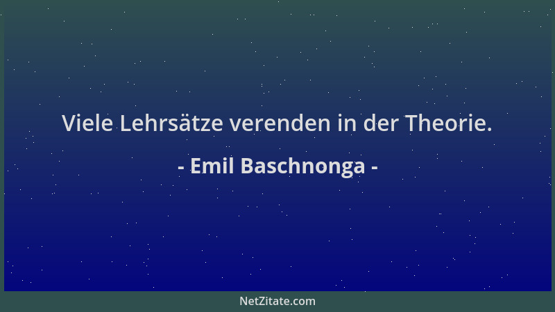 Emil Baschnonga - Viele Lehrsätze verenden in der Theorie....