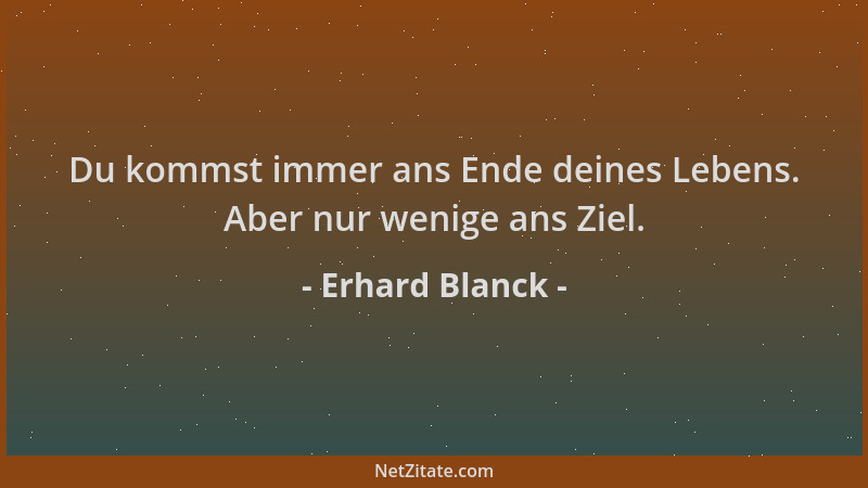 Erhard Blanck - Du kommst immer ans Ende deines Lebens. Aber nur wenige ans Ziel....
