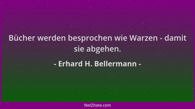 Erhard H. Bellermann - Bücher werden besprochen wie Warzen - damit sie abgehen....