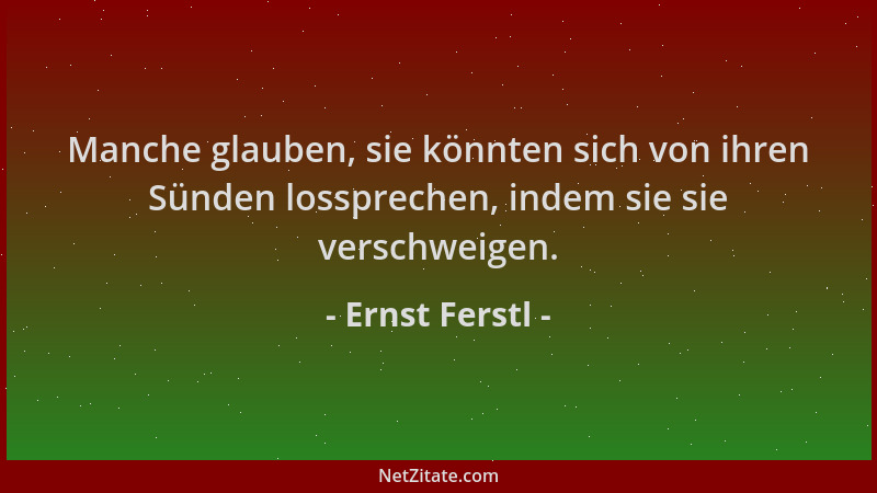 Ernst Ferstl - Manche glauben, sie könnten sich von ihren Sünden lossprechen, indem sie sie verschweigen....