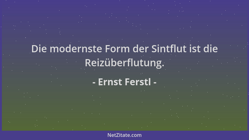 Ernst Ferstl - Die modernste Form der Sintflut ist die Reizüberflutung....