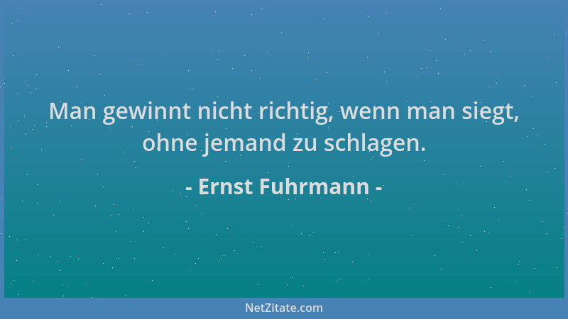 Ernst Fuhrmann - Man gewinnt nicht richtig, wenn man siegt, ohne jemand zu schlagen....