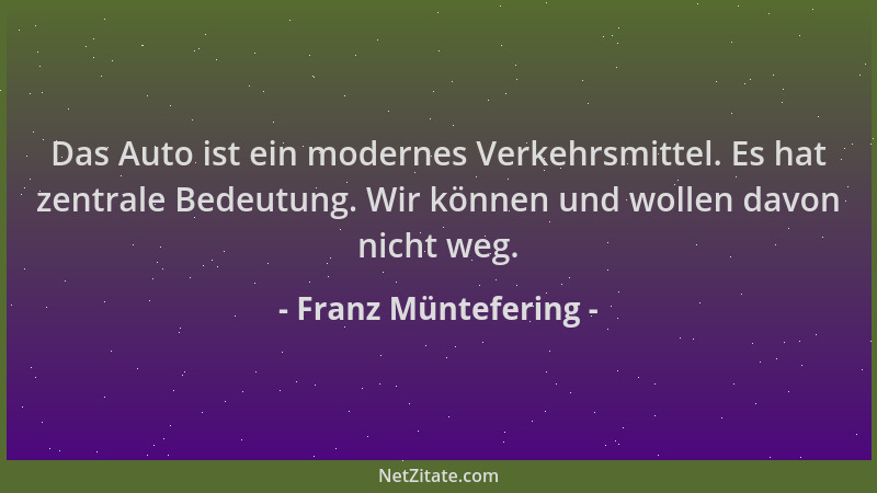Franz Müntefering - Das Auto ist ein modernes Verkehrsmittel. Es hat zentrale Bedeutung. Wir können und wollen davon nicht...