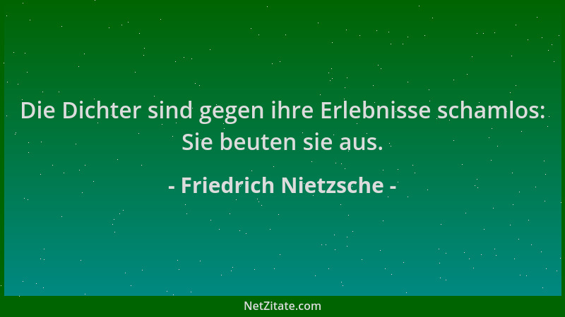 Friedrich Nietzsche - Die Dichter sind gegen ihre Erlebnisse schamlos: Sie beuten sie aus....