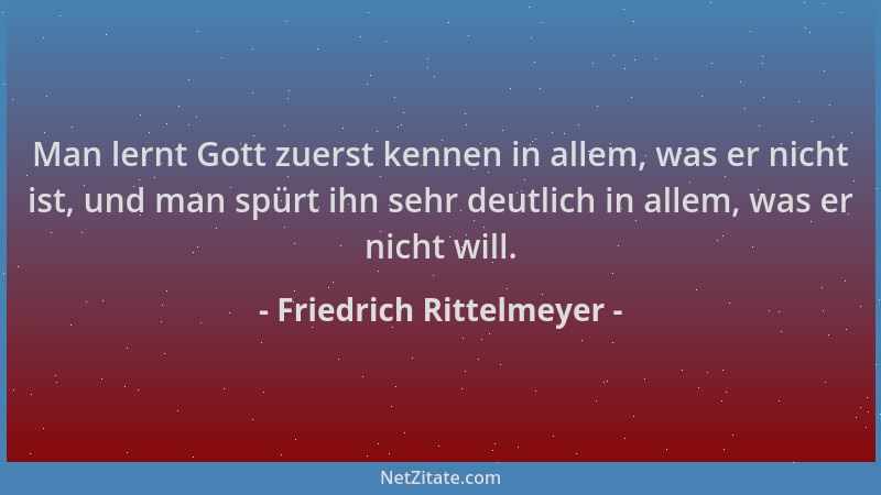 Friedrich Rittelmeyer - Man lernt Gott zuerst kennen in allem, was er nicht ist, und man spürt ihn sehr deutlich in allem,...
