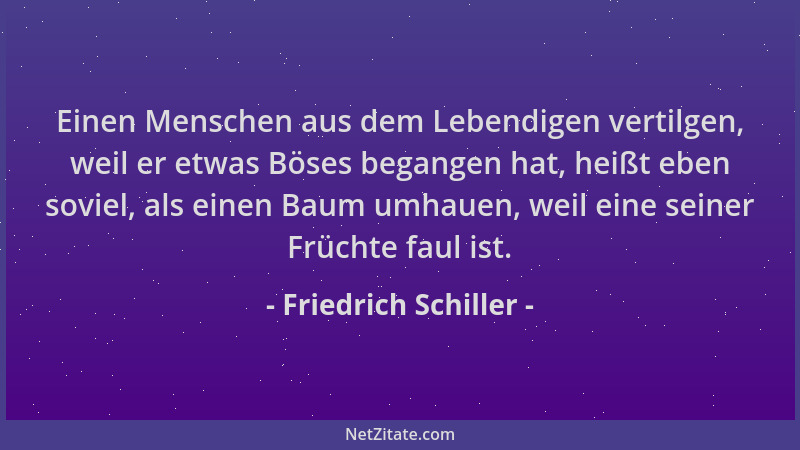 Friedrich Schiller - Einen Menschen aus dem Lebendigen vertilgen, weil er etwas Böses begangen hat, heißt eben soviel, als...