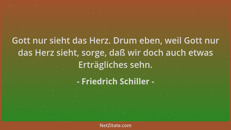 Friedrich Schiller - Gott nur sieht das Herz. Drum eben, weil Gott nur das Herz sieht, sorge, daß wir doch auch etwas Erträ...