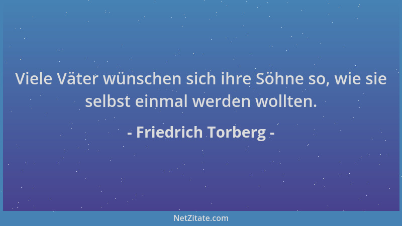 Friedrich Torberg - Viele Väter wünschen sich ihre Söhne so, wie sie selbst einmal werden wollten....