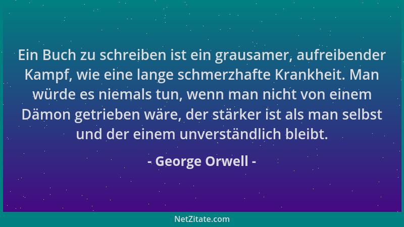 George Orwell - Ein Buch zu schreiben ist ein grausamer, aufreibender Kampf, wie eine lange schmerzhafte Krankheit. Man wür...