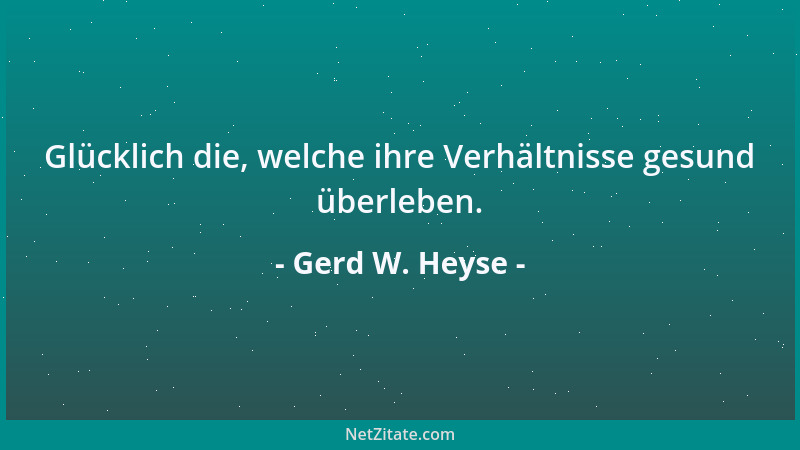 Gerd W. Heyse - Glücklich die, welche ihre Verhältnisse gesund überleben....