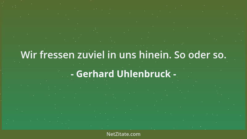 Gerhard Uhlenbruck - Wir fressen zuviel in uns hinein. So oder so....