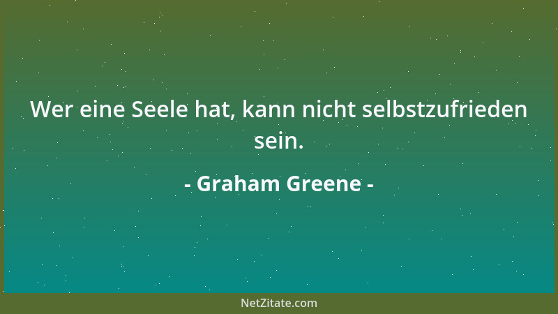 Graham Greene - Wer eine Seele hat, kann nicht selbstzufrieden sein....