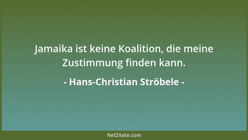 Hans-Christian Ströbele - Jamaika ist keine Koalition, die meine Zustimmung finden kann....