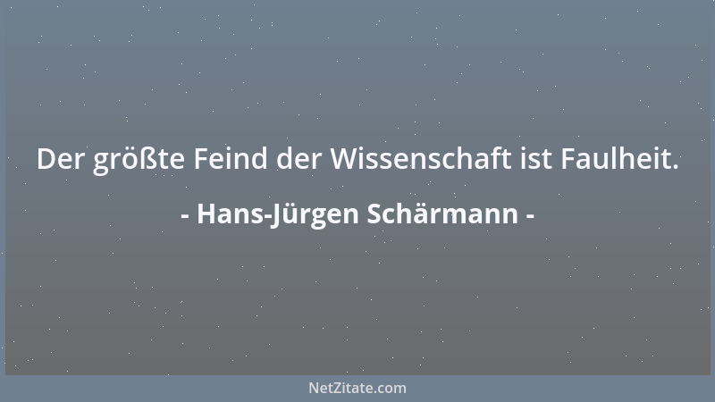 Hans-Jürgen Schärmann - Der größte Feind der Wissenschaft ist Faulheit....