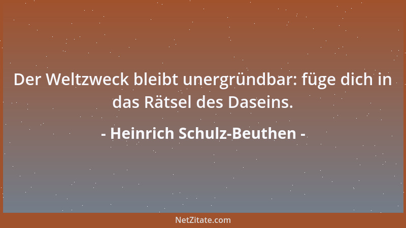 Heinrich Schulz-Beuthen - Der Weltzweck bleibt unergründbar: füge dich in das Rätsel des Daseins....