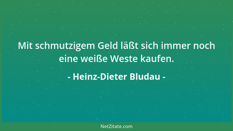 Heinz-Dieter Bludau - Mit schmutzigem Geld läßt sich immer noch eine weiße Weste kaufen....