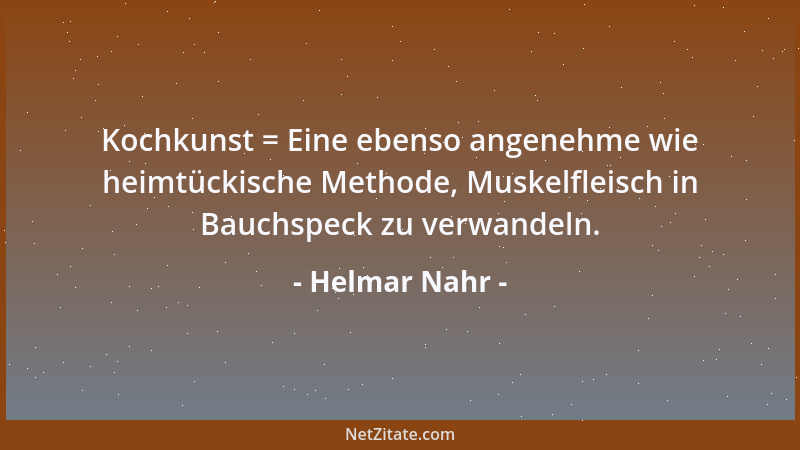 Helmar Nahr - Kochkunst = Eine ebenso angenehme wie heimtückische Methode, Muskelfleisch in Bauchspeck zu verwandeln....