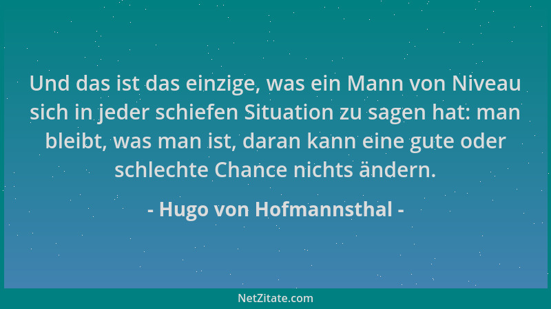 Hugo von Hofmannsthal - Und das ist das einzige, was ein Mann von Niveau sich in jeder schiefen Situation zu sagen hat: man...
